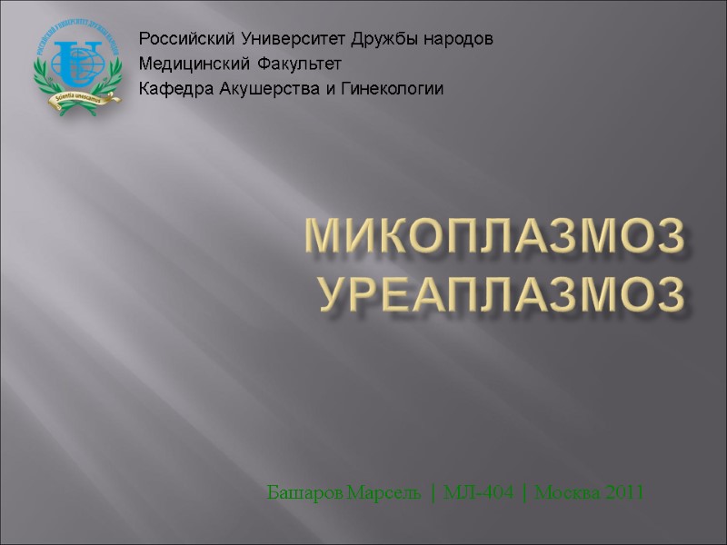 Микоплазмоз Уреаплазмоз Башаров Марсель | МЛ-404 | Москва 2011 Российский Университет Дружбы народов Медицинский